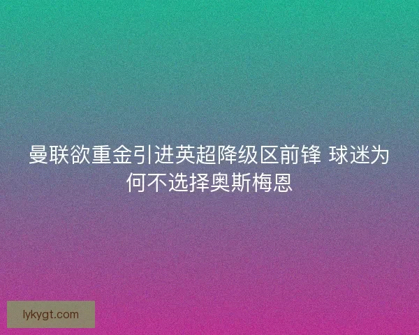 曼联欲重金引进英超降级区前锋 球迷为何不选择奥斯梅恩
