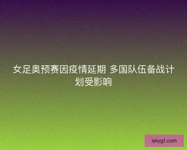 女足奥预赛因疫情延期 多国队伍备战计划受影响