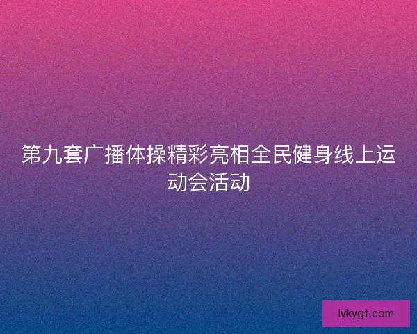 第九套广播体操精彩亮相全民健身线上运动会活动