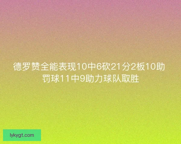 德罗赞全能表现10中6砍21分2板10助 罚球11中9助力球队取胜