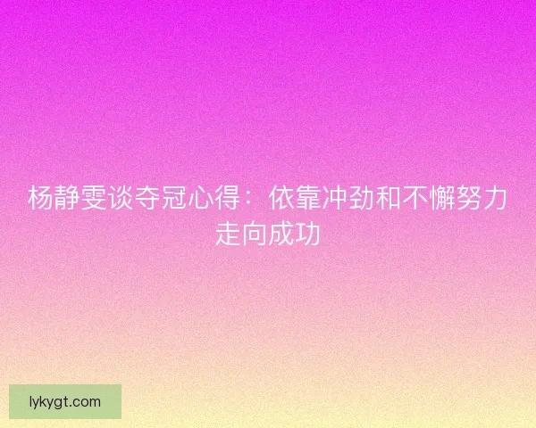 杨静雯谈夺冠心得：依靠冲劲和不懈努力走向成功