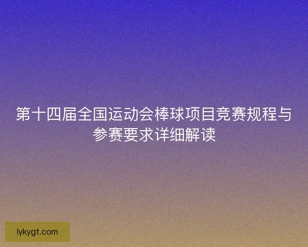 第十四届全国运动会棒球项目竞赛规程与参赛要求详细解读