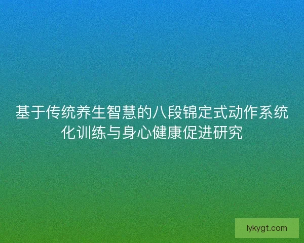 基于传统养生智慧的八段锦定式动作系统化训练与身心健康促进研究